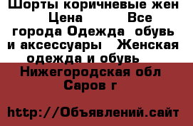 Шорты коричневые жен. › Цена ­ 150 - Все города Одежда, обувь и аксессуары » Женская одежда и обувь   . Нижегородская обл.,Саров г.